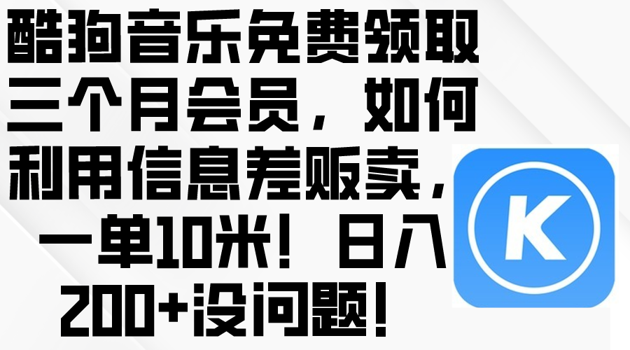 （10236期）酷狗音乐免费领取三个月会员，利用信息差贩卖，一单10米！日入200+没问题-创客岛