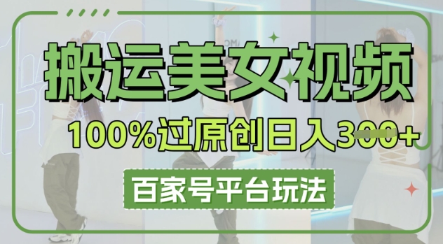搬运美女视频100%过原创大揭秘，百家号平台玩法，轻松日入3张(可矩阵)-创客岛