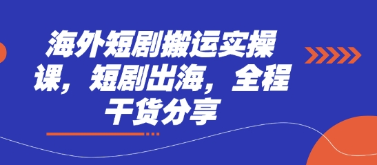 海外短剧搬运实操课,短剧出海,全程干货分享-创客岛
