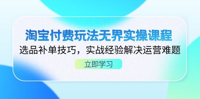 (14344期)淘宝付费玩法无界实操课程,选品补单技巧,实战经验解决运营难题-创客岛