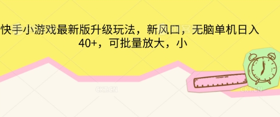 快手小游戏最新版升级玩法，新风口，无脑单机日入40+，可批量放大-创客岛