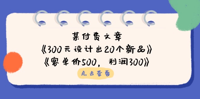 （14209期）某付费文章：《300元设计出20个新品》+《客单价500，利润300》-创客岛