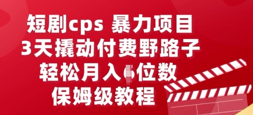 短剧cps暴力项目，3天撬动付费野路子，有人偷偷月入五位数，保姆级教程-创客岛