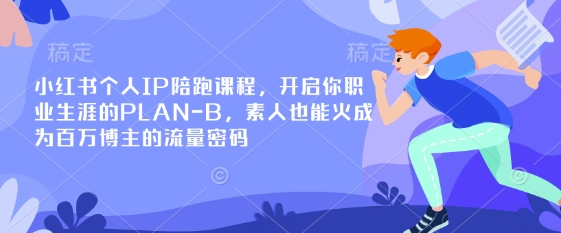 小红书个人IP陪跑课程，开启你职业生涯的PLAN-B，素人也能火成为百万博主的流量密码-创客岛