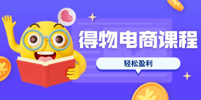 (14146期)得物电商课程合集,选品、优化、定价全攻略,7天SOP单品爆红,轻松盈利-创客岛