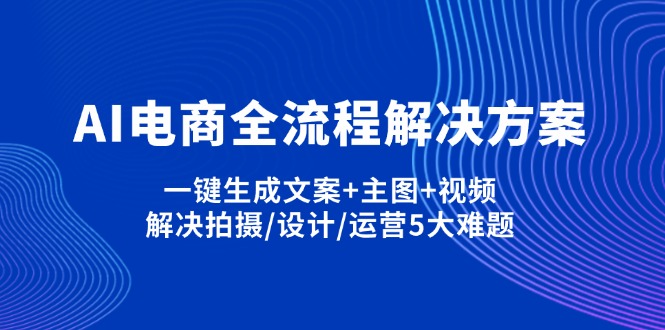 （14200期）AI电商全流程解决方案,一键生成文案+主图+视频,解决拍摄/设计/运营5大难题-创客岛