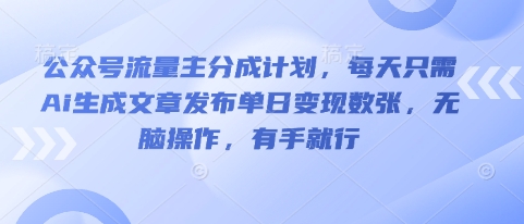 公众号流量主分成计划，每天只需Ai生成文章发布单日变现数张，无脑操作，有手就行-创客岛