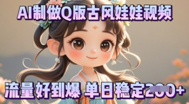 利用AI制做Q版古风娃娃视频，只需三步新手也能做出流量好到爆-创客岛