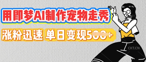 用即梦AI制作宠物走秀，涨粉迅速，单日变现5张-创客岛
