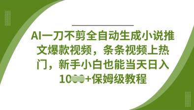 AI一刀不剪全自动生成小说推文爆款视频，条条视频上热门，新手小白也能当天日入数张-创客岛