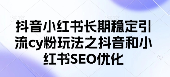 抖音小红书长期稳定引流cy粉玩法之抖音和小红书SEO优化-创客岛