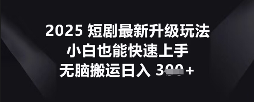 2025短剧最新升级玩法，小白也能快速上手，无脑搬运日入3张-创客岛
