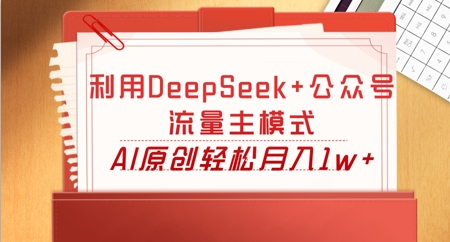 利用DeepSeek+公众号流量主模式，AI原创轻松月入1w+-创客岛