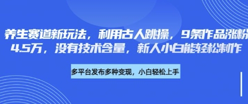 养生赛道新玩法,利用古人跳操,9条作品涨粉4.5W,没有技术含量,新人小白能轻松制作-创客岛