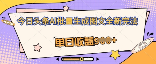 今日头条AI批量生成图文全新完法,单日收益几张-创客岛