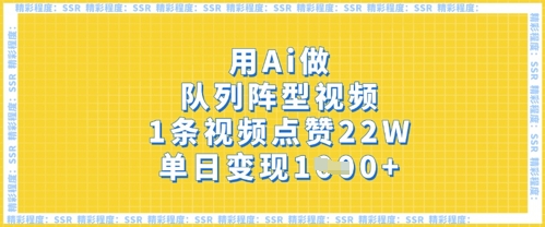 用Ai做队列阵型视频，1条视频点赞22W，单日变现多张-创客岛