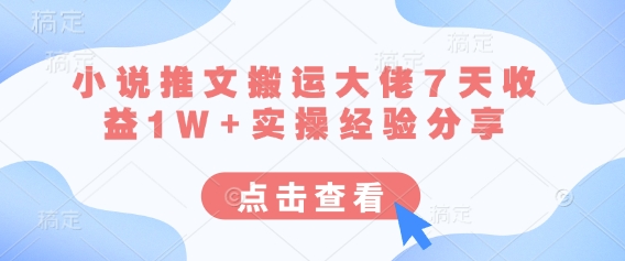 小说推文搬运大佬7天收益1W+实操经验分享-创客岛