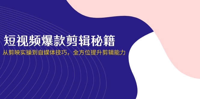 （14244期）短视频爆款剪辑秘籍，从剪映实操到自媒体技巧，全方位提升剪辑能力-创客岛