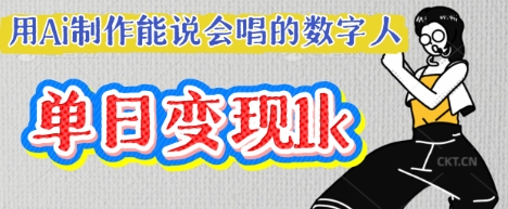 用Ai制作能说会唱的数字人，单个视频点赞过W，单日变现多张-创客岛