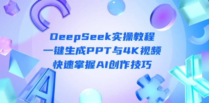 (14300期)DeepSeek入门实操教程:一键生成PPT与4K视频,快速掌握AI创作技巧-创客岛