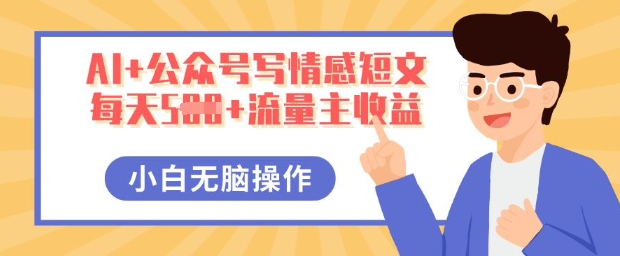 AI+公众号写情感短文，每天5张+流量主收益，多号矩阵无脑操作，小白轻松上手，保姆级教程-创客岛