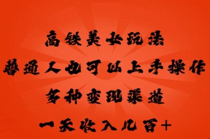高铁美女玩法,普通人也可以轻松上手,多种渠道变现,一天几张-创客岛