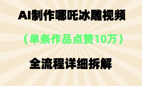 AI哪吒冰雕视频，单条视频点赞10W+，全流程详细拆解-创客岛