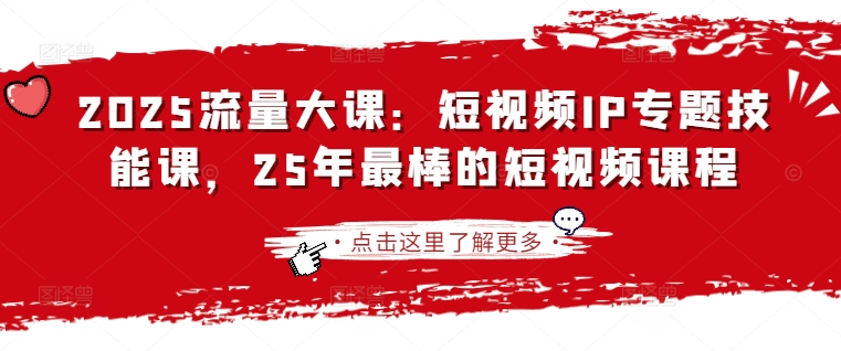 2025流量大课：短视频IP专题技能课，25年最棒的短视频课程-创客岛