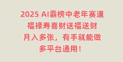 2025AI霸榜中老年赛道，福禄寿喜财送福送财，月入多张，有手就能做，多平台通用!-创客岛