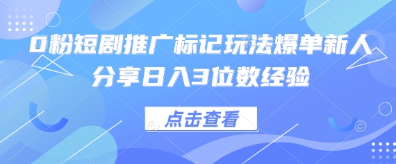 0粉短剧推广标记玩法爆单新人分享日入3位数经验-创客岛