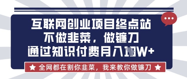 互联网创业尽头-不做韭菜，做镰刀，通过知识付费月入10个【揭秘】-创客岛
