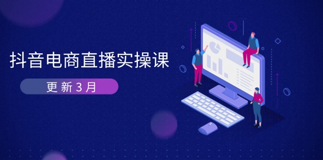 （14253期）抖音电商直播实操课-更新3月 深度剖析算法机制 快速提升直播GMV与带货变现-创客岛