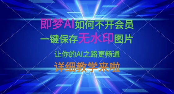 即梦AI如何不开会员,一键保存无水印图片,让你的AI之路更畅通,详细教学来啦-创客岛