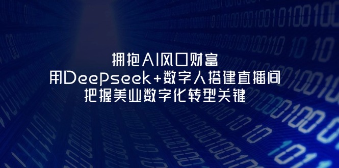 (14299期)拥抱AI风口财富:用Deepseek+数字人搭建直播间,把握美业数字化转型关键-创客岛