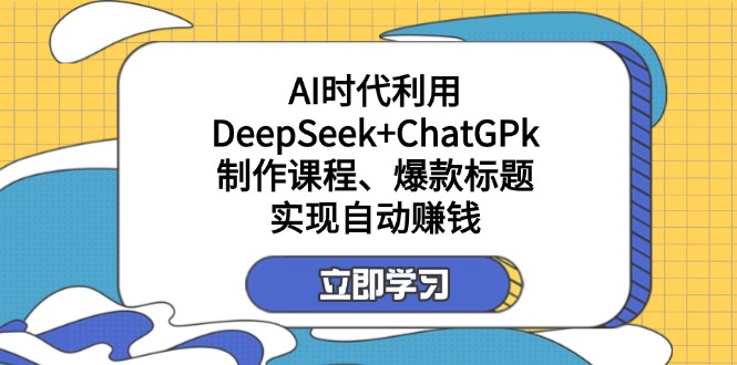 （14149期）某付费文：AI时代利用DeepSeek+ChatGPk制作课程、爆款标题，实现自动赚钱-创客岛