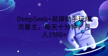 DeepSeek+易撰助手玩爆流量主，每天十分钟，月入1000+-创客岛