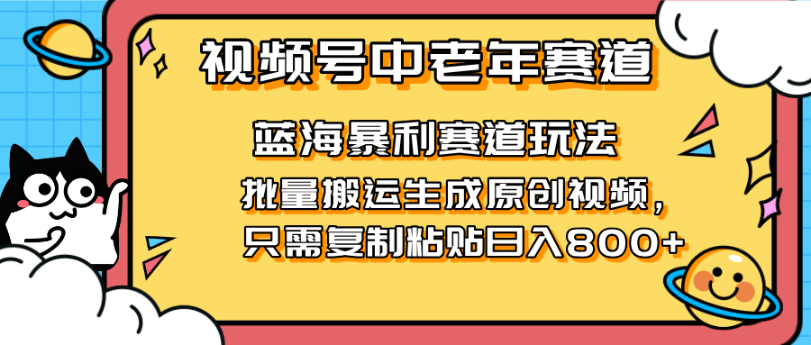 （14314期）2025视频号中老年短视频蓝海暴利风口！复制粘贴搬运视频单日赚800+，无...-创客岛