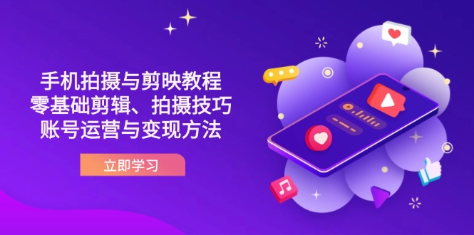 （14296期）抖音手机拍摄与剪映教程：零基础剪辑、拍摄技巧到账号运营与变现方法-创客岛