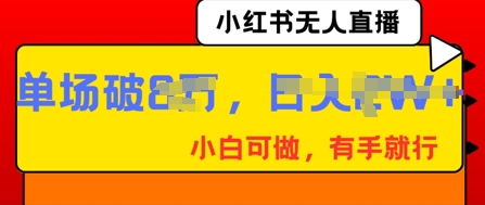 小红书无人直播，纯小白可做，有手就行，单场直播销售额破8w-创客岛