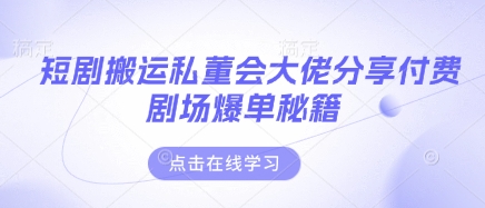 短剧搬运私董会大佬分享付费剧场爆单秘籍-创客岛