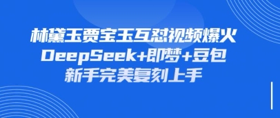 持续爆火的林黛玉贾宝玉互怼视频,比爽文还好看,利用DeepSeek+即梦+豆包就可以完美复刻-创客岛