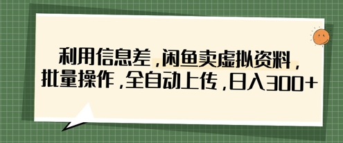 利用信息差，闲鱼卖虚拟资料，批量操作，全自动上传，日入3张-创客岛