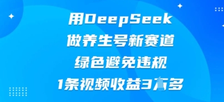 用DeepSeek做养生号新赛道，绿色避免违规，1条视频收益3W多-创客岛