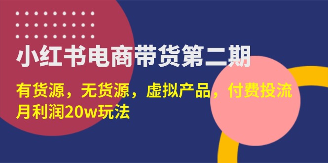 （14186期）小红书电商带货第二期，有货源，无货源，虚拟产品，付费投流，月利润20w-创客岛