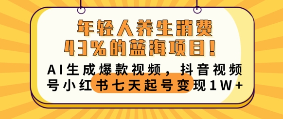 年轻人养生消费43%的蓝海项目,AI生成爆款视频,抖音视频号小红书七天起号变现1w-创客岛