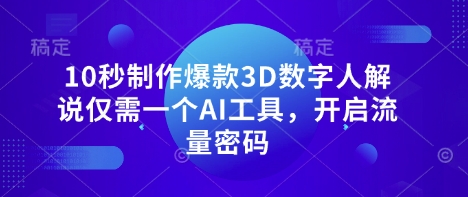 10秒制作爆款3D数字人解说仅需一个AI工具，开启流量密码-创客岛
