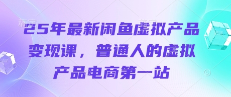 25年最新闲鱼虚拟产品变现课,普通人的虚拟产品电商第一站-创客岛