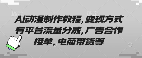 AI动漫制作教程，变现方式有平台流量分成，广告合作接单，电商带货等-创客岛