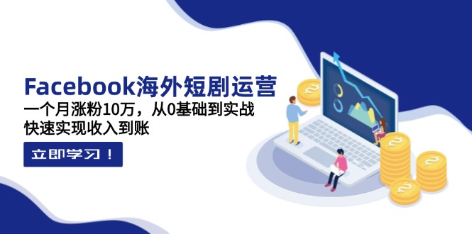 (14328期)Facebook海外短剧运营:一个月涨粉10万,从0基础到实战,快速实现收入到账-创客岛