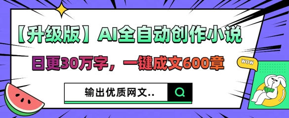 【升级版】AI全自动创作小说,日更30万字,一键成文600章-创客岛